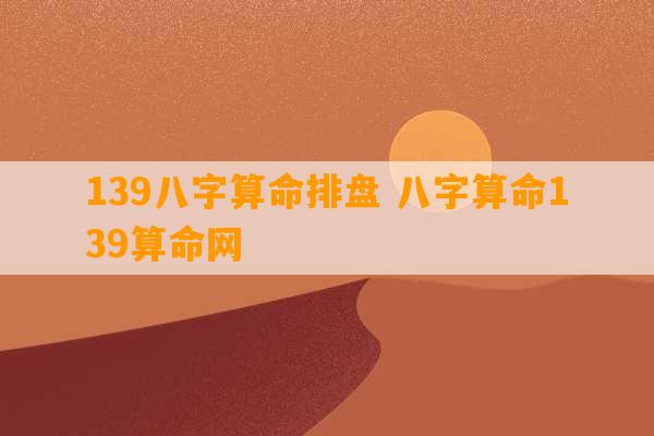 139八字算命排盘 八字算命139算命网