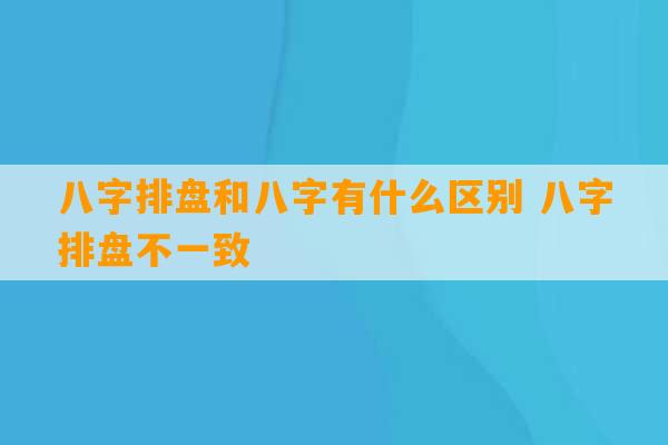 八字排盘和八字有什么区别 八字排盘不一致