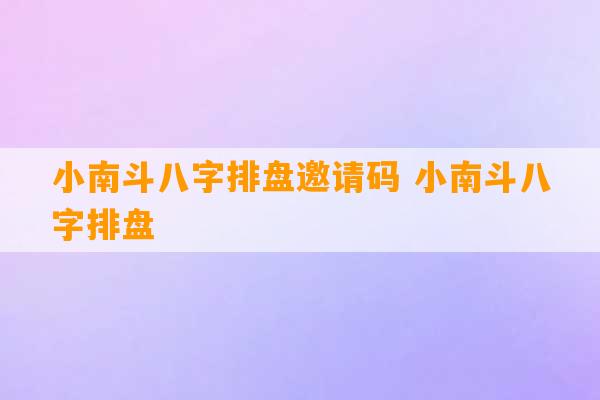 小南斗八字排盘邀请码 小南斗八字排盘