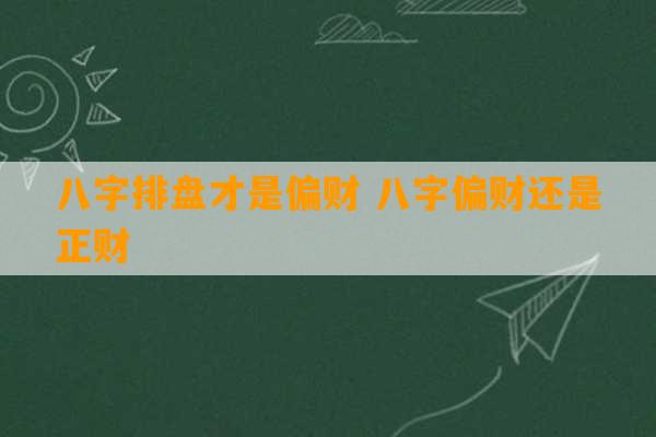 八字排盘才是偏财 八字偏财还是正财