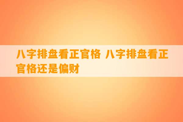 八字排盘看正官格 八字排盘看正官格还是偏财