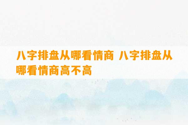 八字排盘从哪看情商 八字排盘从哪看情商高不高