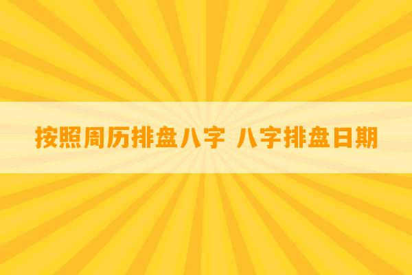 按照周历排盘八字 八字排盘日期