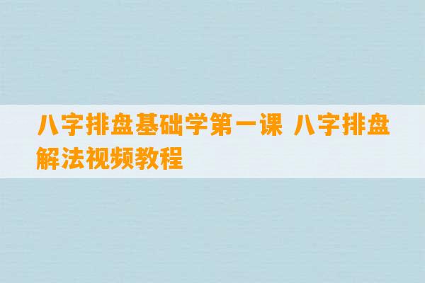 八字排盘基础学第一课 八字排盘解法视频教程