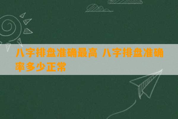 八字排盘准确最高 八字排盘准确率多少正常