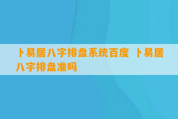 卜易居八字排盘系统百度 卜易居八字排盘准吗