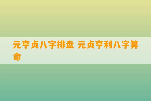 元亨贞八字排盘 元贞亨利八字算命