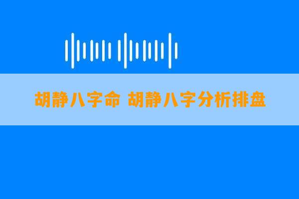 胡静八字命 胡静八字分析排盘