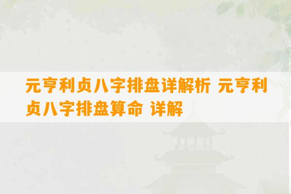 元亨利贞八字排盘详解析 元亨利贞八字排盘算命 详解