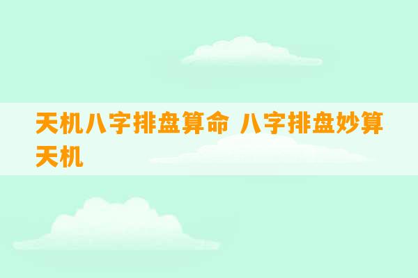 天机八字排盘算命 八字排盘妙算天机