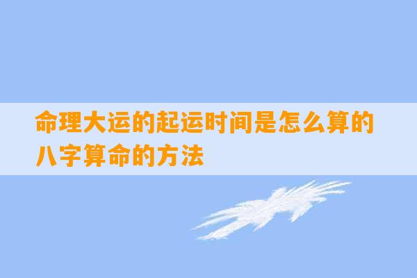 命理大运的起运时间是怎么算的 八字算命的方法