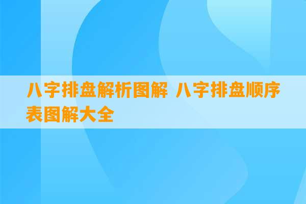 八字排盘解析图解 八字排盘顺序表图解大全