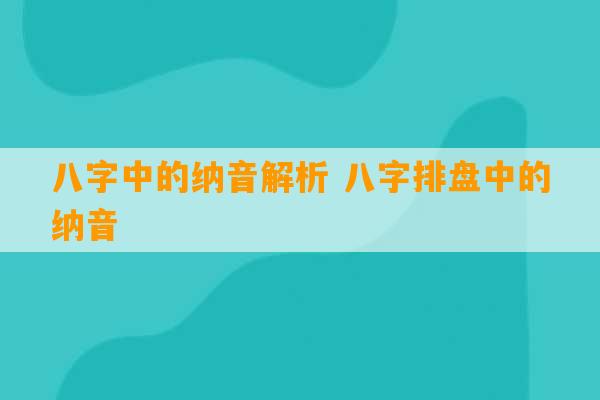 八字中的纳音解析 八字排盘中的纳音