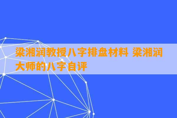 梁湘润教授八字排盘材料 梁湘润大师的八字自评