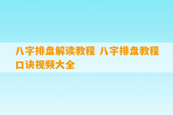 八字排盘解读教程 八字排盘教程口诀视频大全