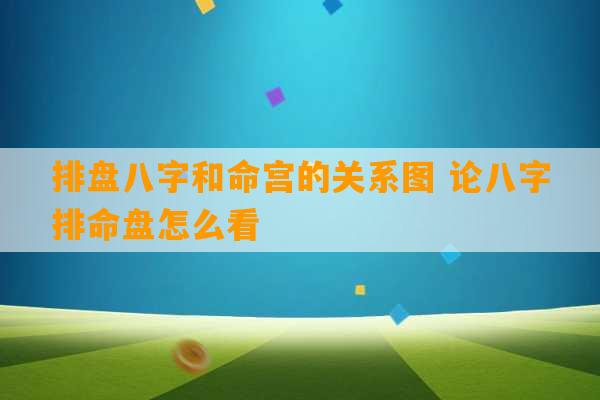 排盘八字和命宫的关系图 论八字排命盘怎么看