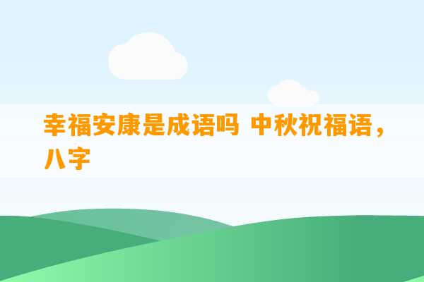 幸福安康是成语吗 中秋祝福语，八字