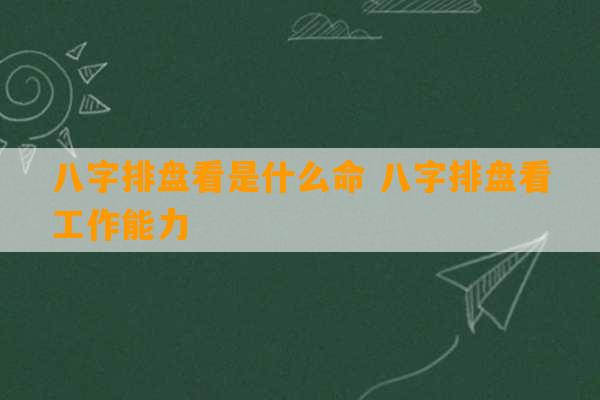 八字排盘看是什么命 八字排盘看工作能力