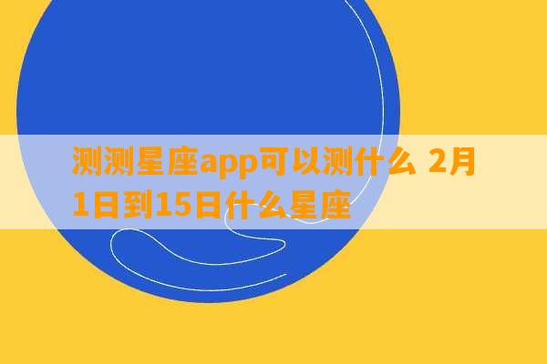 测测星座app可以测什么 2月1日到15日什么星座