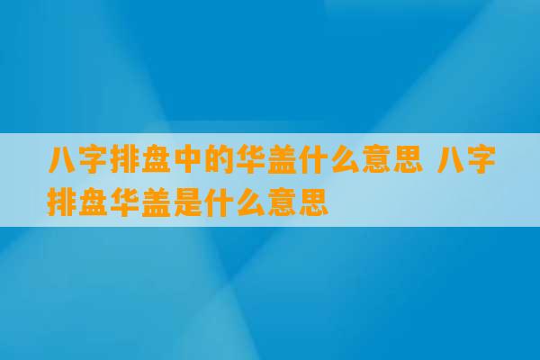 八字排盘中的华盖什么意思 八字排盘华盖是什么意思