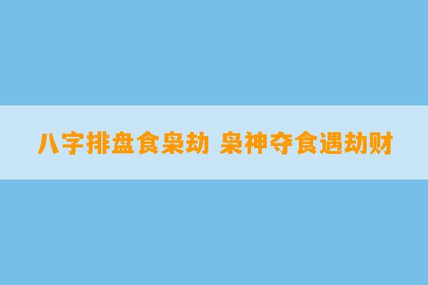 八字排盘食枭劫 枭神夺食遇劫财