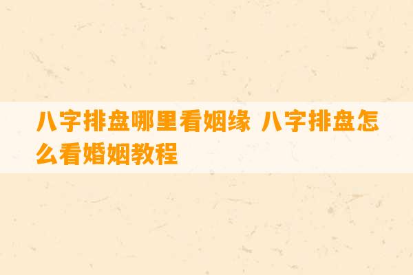 八字排盘哪里看姻缘 八字排盘怎么看婚姻教程