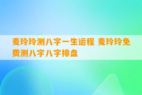 麦玲玲测八字一生运程 麦玲玲免费测八字八字排盘