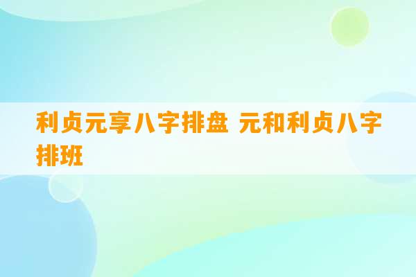 利贞元享八字排盘 元和利贞八字排班