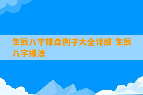 生辰八字排盘例子大全详细 生辰八字排法