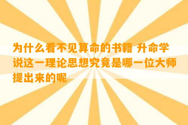 为什么看不见算命的书籍 升命学说这一理论思想究竟是哪一位大师提出来的呢