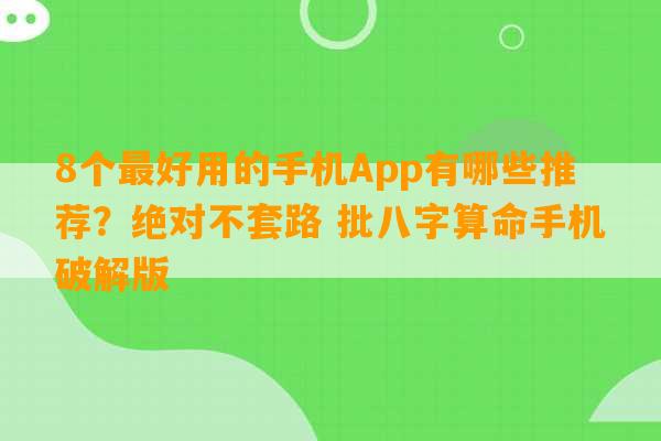 8个最好用的手机App有哪些推荐？绝对不套路 批八字算命手机破解版