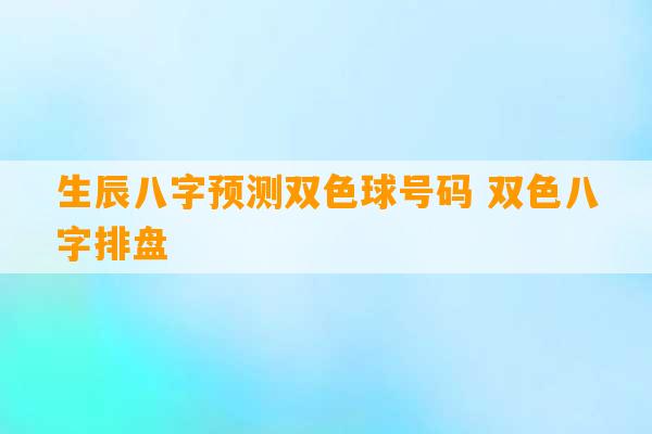 生辰八字预测双色球号码 双色八字排盘