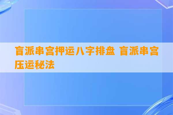 盲派串宫押运八字排盘 盲派串宫压运秘法