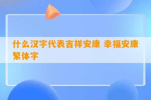 什么汉字代表吉祥安康 幸福安康繁体字