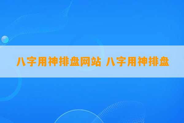 八字用神排盘网站 八字用神排盘