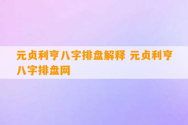 元贞利亨八字排盘解释 元贞利亨八字排盘网