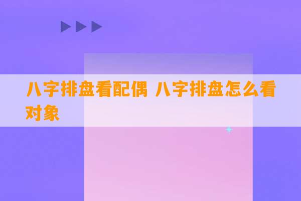 八字排盘看配偶 八字排盘怎么看对象