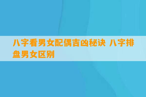 八字看男女配偶吉凶秘诀 八字排盘男女区别