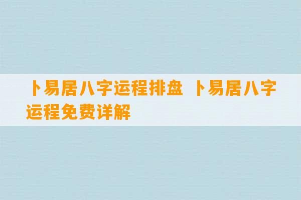 卜易居八字运程排盘 卜易居八字运程免费详解