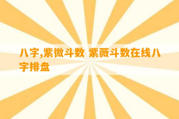 八字,紫微斗数 紫薇斗数在线八字排盘