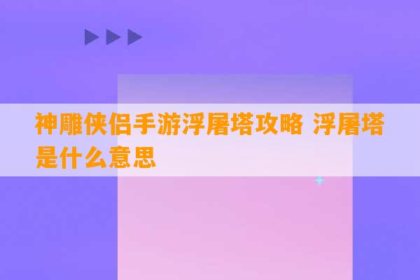 神雕侠侣手游浮屠塔攻略 浮屠塔是什么意思