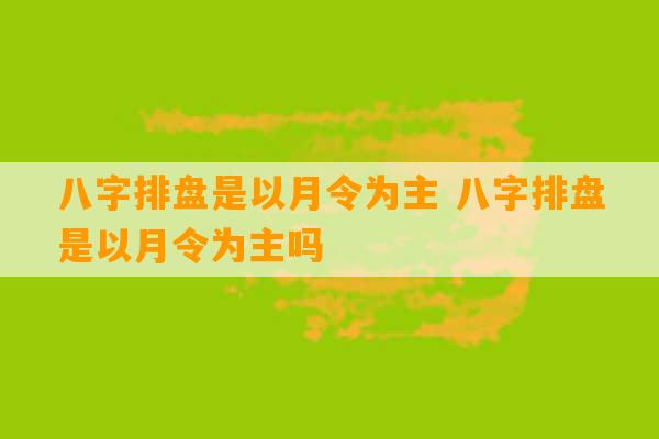 八字排盘是以月令为主 八字排盘是以月令为主吗