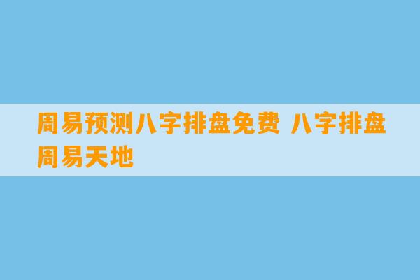 周易预测八字排盘免费 八字排盘周易天地