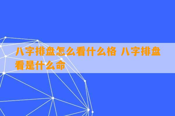 八字排盘怎么看什么格 八字排盘看是什么命