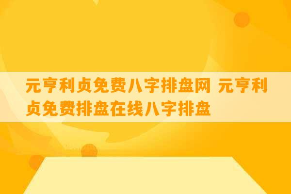 元亨利贞免费八字排盘网 元亨利贞免费排盘在线八字排盘