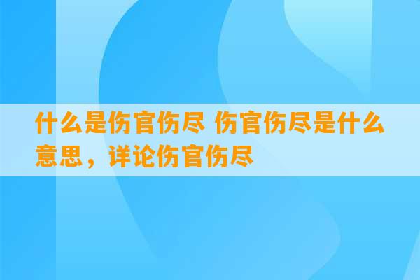 什么是伤官伤尽 伤官伤尽是什么意思，详论伤官伤尽