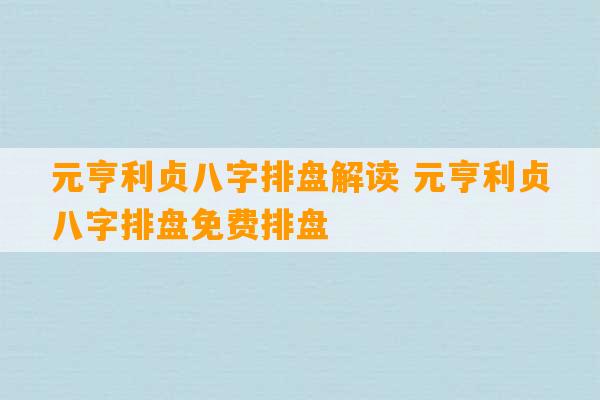 元亨利贞八字排盘解读 元亨利贞八字排盘免费排盘