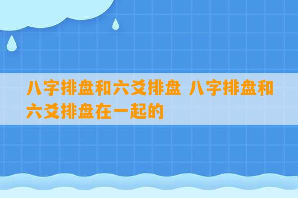 八字排盘和六爻排盘 八字排盘和六爻排盘在一起的