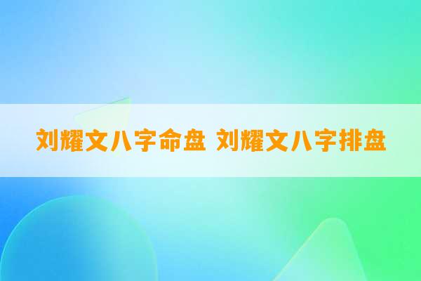 刘耀文八字命盘 刘耀文八字排盘