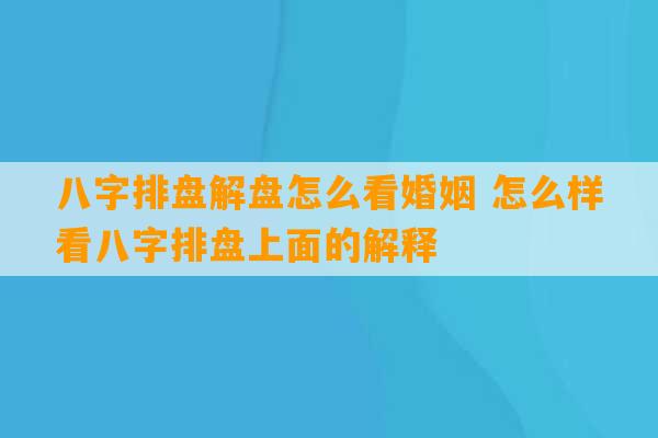 八字排盘解盘怎么看婚姻 怎么样看八字排盘上面的解释